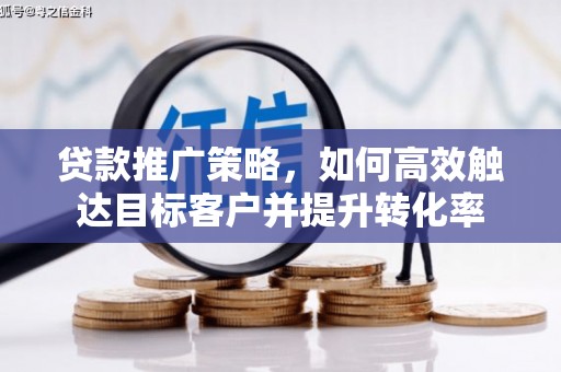 青冈贷款推广策略，如何高效触达目标客户并提升转化率