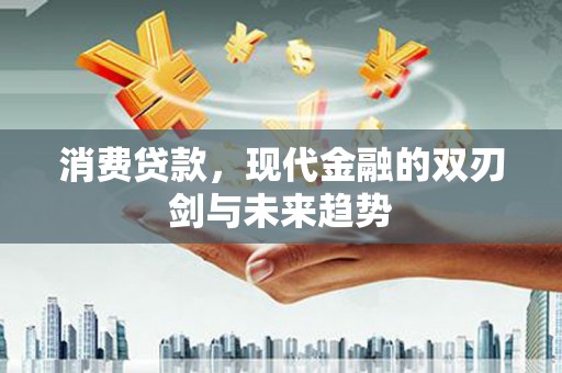 青冈消费贷款，现代金融的双刃剑与未来趋势