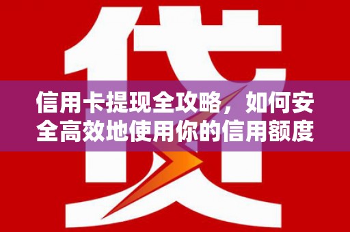 青冈信用卡提现全攻略，如何安全高效地使用你的信用额度