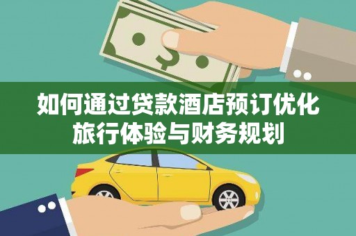 青冈如何通过贷款酒店预订优化旅行体验与财务规划
