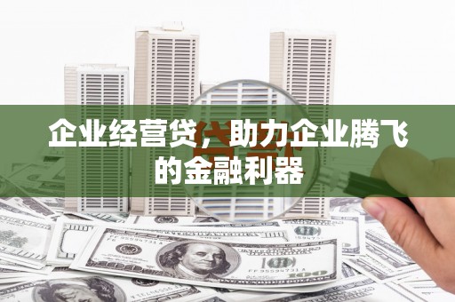 青冈企业经营贷，助力企业腾飞的金融利器