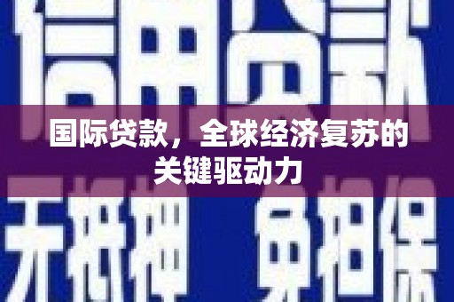 青冈国际贷款，全球经济复苏的关键驱动力