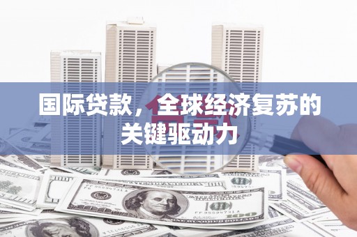 青冈国际贷款，全球经济复苏的关键驱动力