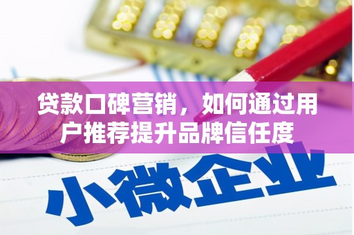 青冈贷款口碑营销，如何通过用户推荐提升品牌信任度