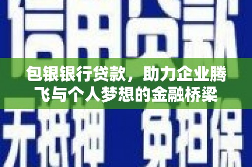 青冈包银银行贷款，助力企业腾飞与个人梦想的金融桥梁