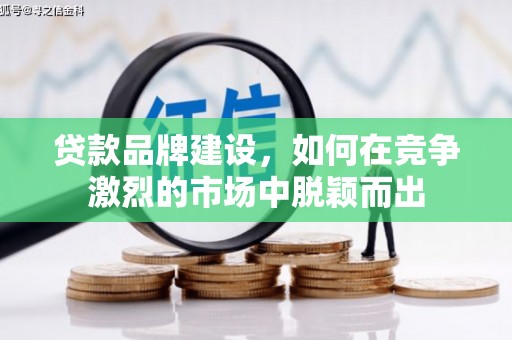 青冈贷款品牌建设，如何在竞争激烈的市场中脱颖而出