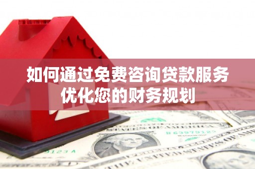 青冈如何通过免费咨询贷款服务优化您的财务规划