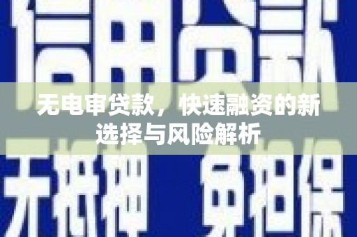 青冈无电审贷款，快速融资的新选择与风险解析
