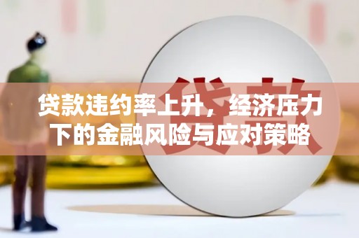 青冈贷款违约率上升，经济压力下的金融风险与应对策略
