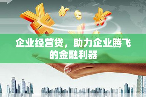 青冈企业经营贷，助力企业腾飞的金融利器