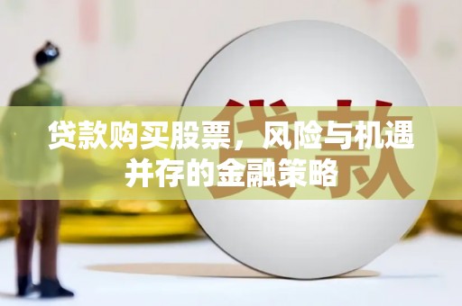 青冈贷款购买股票，风险与机遇并存的金融策略