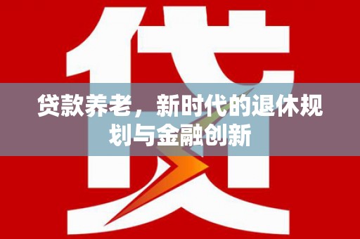 青冈贷款养老，新时代的退休规划与金融创新
