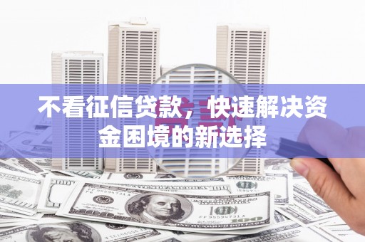 青冈不看征信贷款，快速解决资金困境的新选择