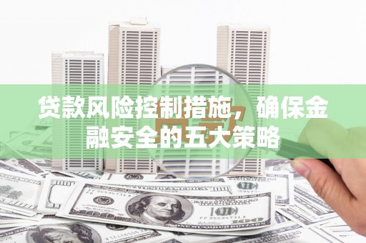 青冈贷款风险控制措施，确保金融安全的五大策略