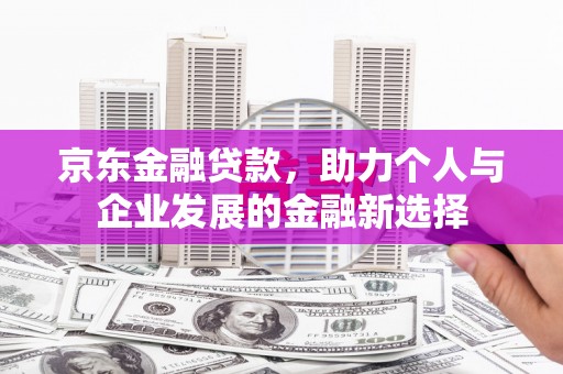 青冈京东金融贷款，助力个人与企业发展的金融新选择