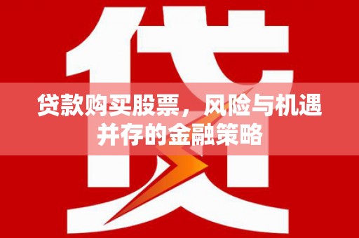 青冈贷款购买股票，风险与机遇并存的金融策略