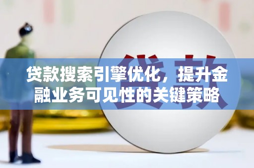 青冈贷款搜索引擎优化，提升金融业务可见性的关键策略