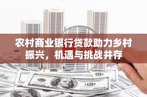 青冈农村商业银行贷款助力乡村振兴，机遇与挑战并存