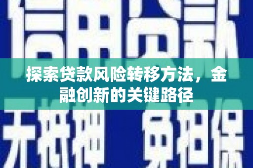 青冈探索贷款风险转移方法，金融创新的关键路径