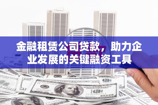 青冈金融租赁公司贷款，助力企业发展的关键融资工具