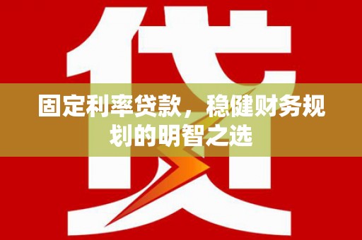 青冈固定利率贷款，稳健财务规划的明智之选