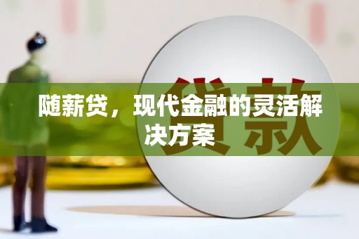 青冈随薪贷，现代金融的灵活解决方案