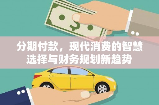 青冈分期付款，现代消费的智慧选择与财务规划新趋势