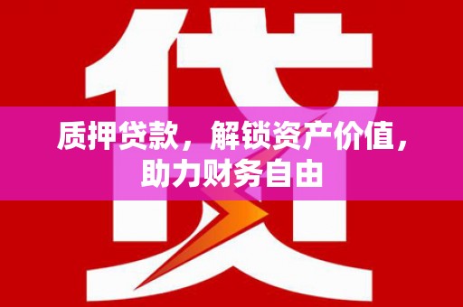 青冈质押贷款，解锁资产价值，助力财务自由