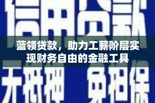 青冈蓝领贷款，助力工薪阶层实现财务自由的金融工具
