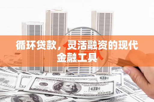青冈循环贷款，灵活融资的现代金融工具