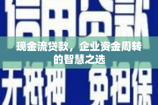 青冈现金流贷款，企业资金周转的智慧之选
