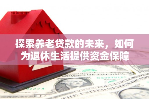 青冈探索养老贷款的未来，如何为退休生活提供资金保障
