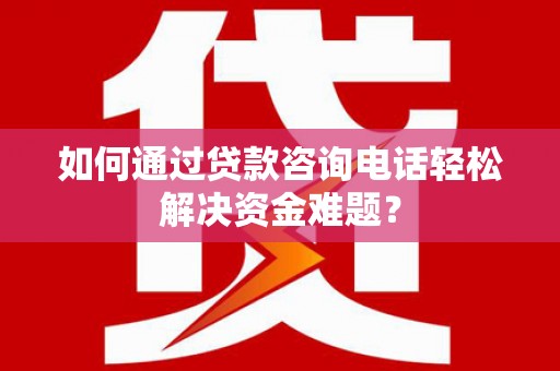 青冈如何通过贷款咨询电话轻松解决资金难题？