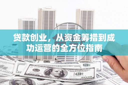青冈贷款创业，从资金筹措到成功运营的全方位指南