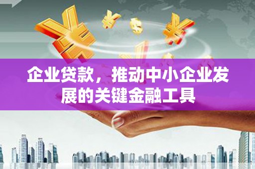 青冈企业贷款，推动中小企业发展的关键金融工具