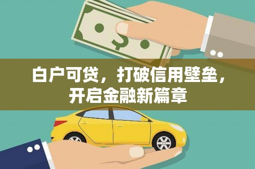 青冈白户可贷，打破信用壁垒，开启金融新篇章