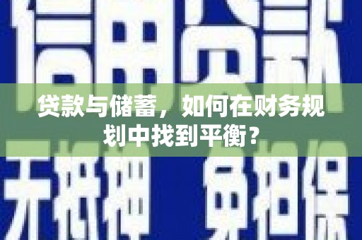 青冈贷款与储蓄，如何在财务规划中找到平衡？