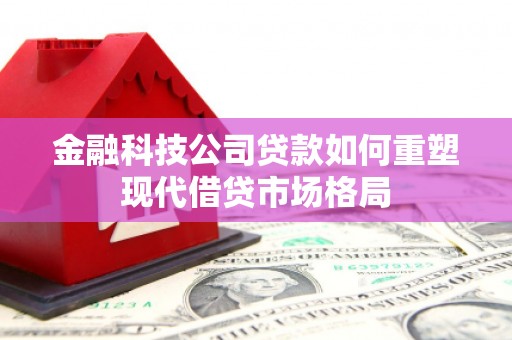 青冈金融科技公司贷款如何重塑现代借贷市场格局