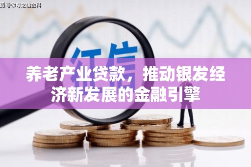 青冈养老产业贷款，推动银发经济新发展的金融引擎