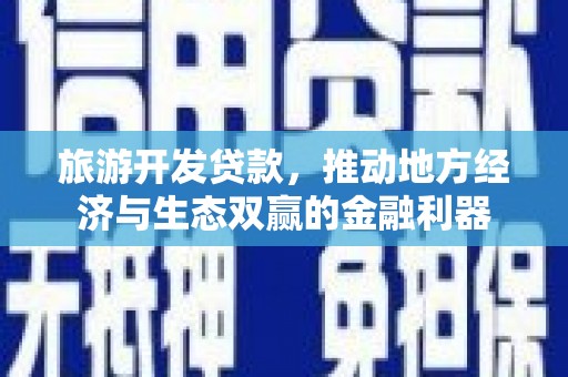 青冈旅游开发贷款，推动地方经济与生态双赢的金融利器