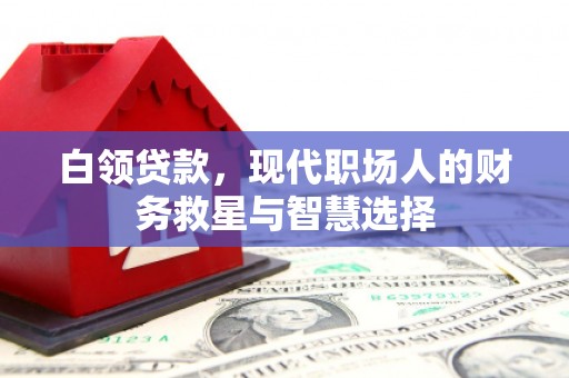 青冈白领贷款，现代职场人的财务救星与智慧选择
