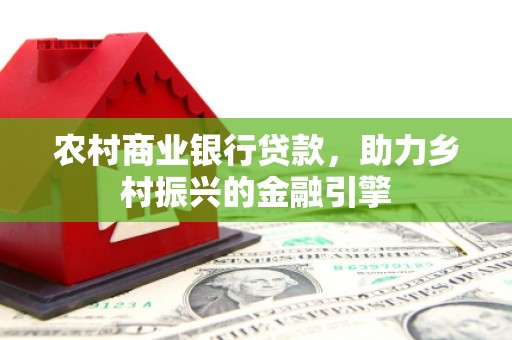 青冈农村商业银行贷款，助力乡村振兴的金融引擎