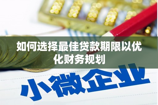 青冈如何选择最佳贷款期限以优化财务规划