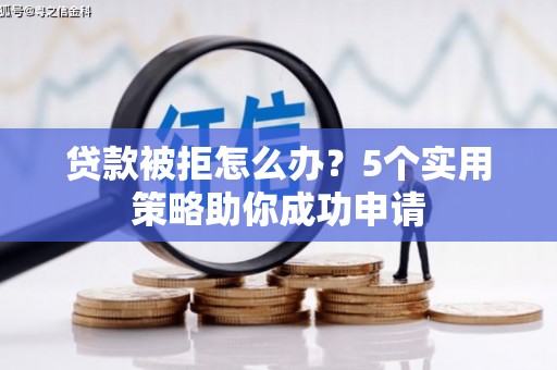 青冈贷款被拒怎么办？5个实用策略助你成功申请