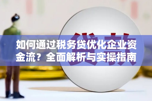 青冈如何通过税务贷优化企业资金流？全面解析与实操指南