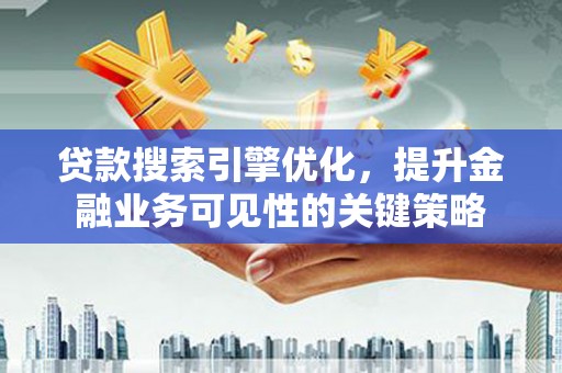 青冈贷款搜索引擎优化，提升金融业务可见性的关键策略