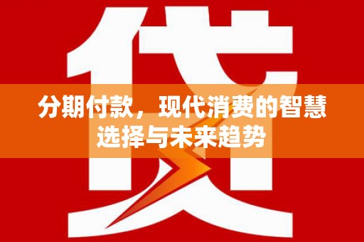 青冈分期付款，现代消费的智慧选择与未来趋势