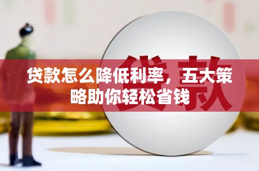 青冈贷款怎么降低利率，五大策略助你轻松省钱