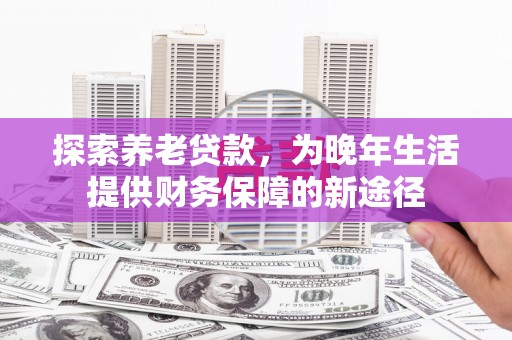 青冈探索养老贷款，为晚年生活提供财务保障的新途径