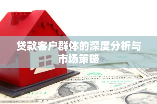青冈贷款客户群体的深度分析与市场策略